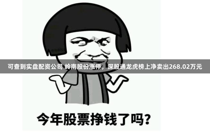可查到实盘配资公司 岭南股份涨停，深股通龙虎榜上净卖出268.02万元