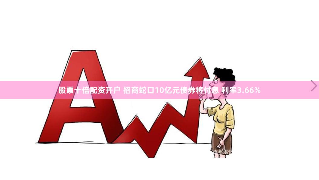 股票十倍配资开户 招商蛇口10亿元债券将付息 利率3.66%