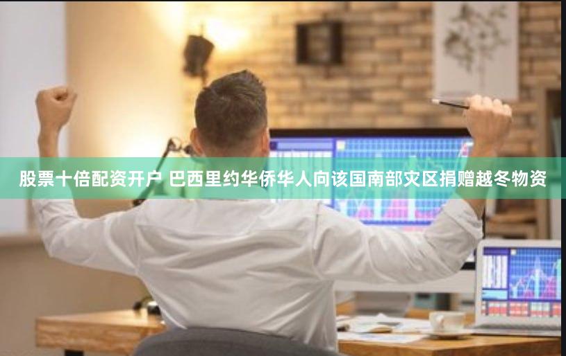 股票十倍配资开户 巴西里约华侨华人向该国南部灾区捐赠越冬物资