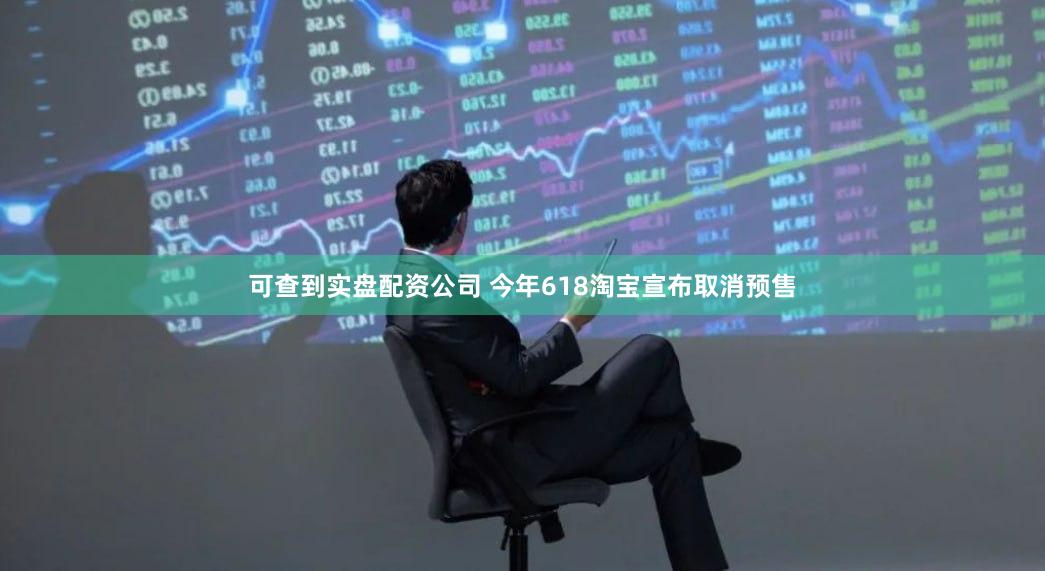 可查到实盘配资公司 今年618淘宝宣布取消预售