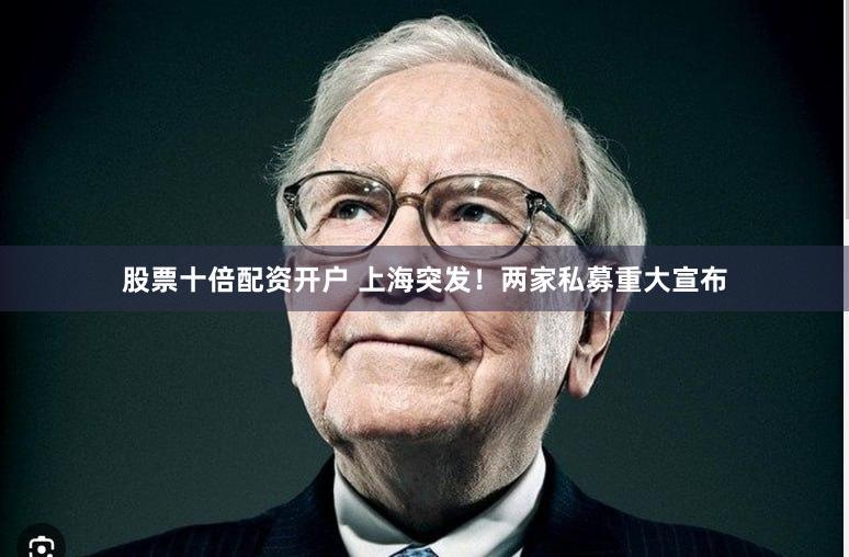 股票十倍配资开户 上海突发！两家私募重大宣布