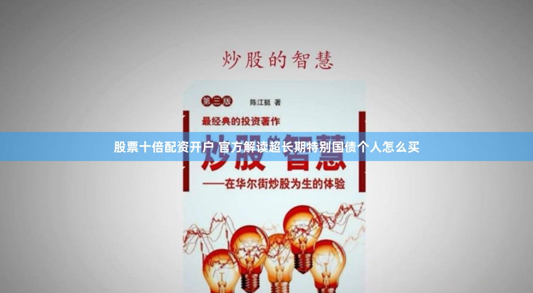 股票十倍配资开户 官方解读超长期特别国债个人怎么买