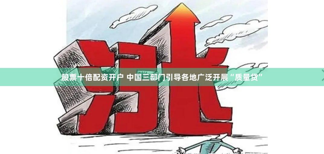 股票十倍配资开户 中国三部门引导各地广泛开展“质量贷”