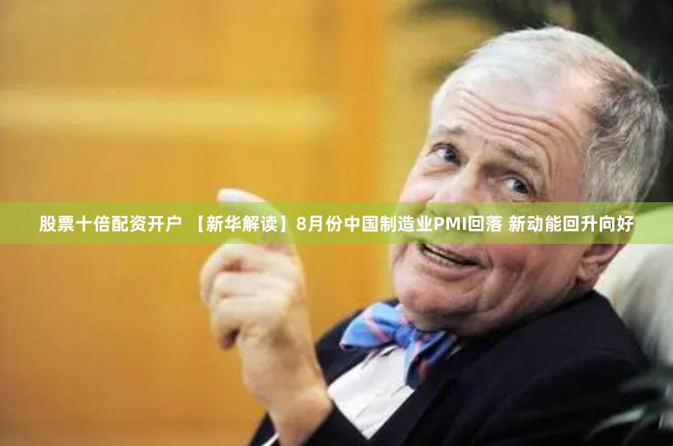 股票十倍配资开户 【新华解读】8月份中国制造业PMI回落 新动能回升向好