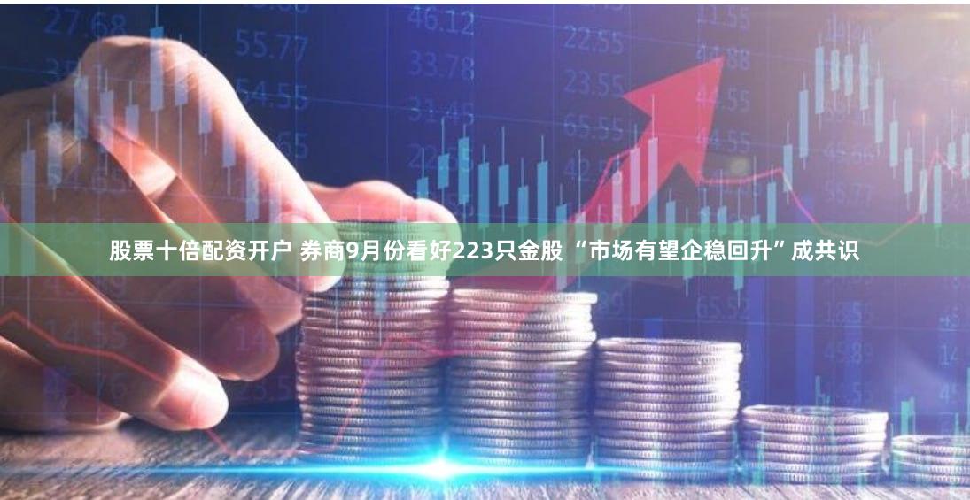 股票十倍配资开户 券商9月份看好223只金股 “市场有望企稳回升”成共识