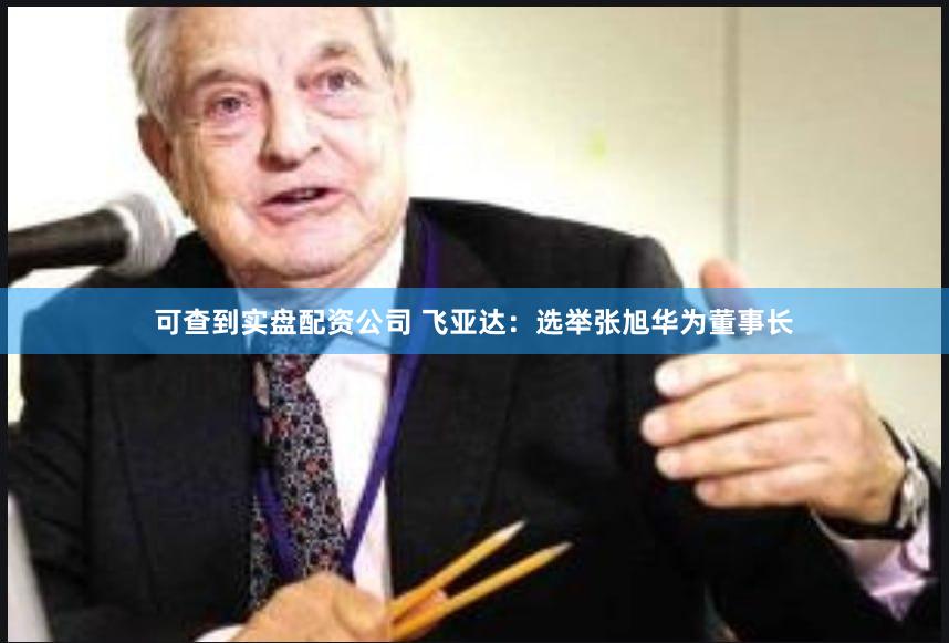 可查到实盘配资公司 飞亚达：选举张旭华为董事长