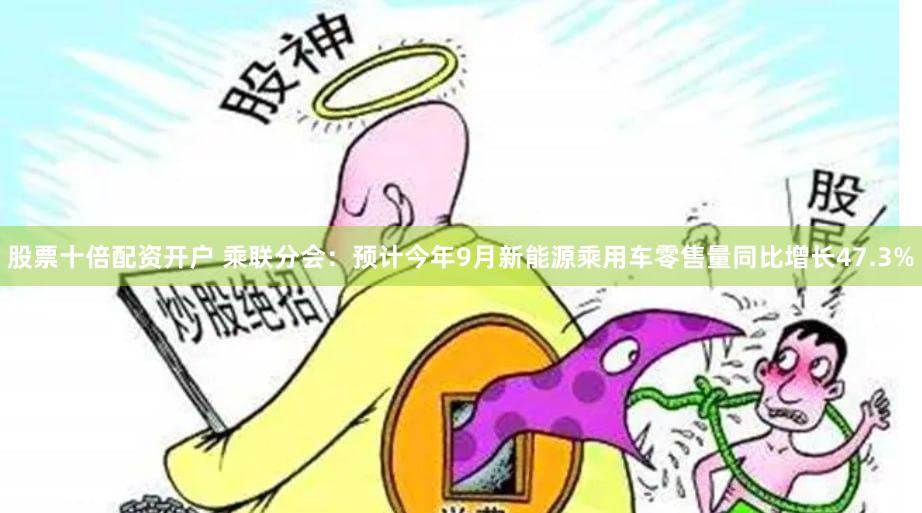 股票十倍配资开户 乘联分会：预计今年9月新能源乘用车零售量同比增长47.3%