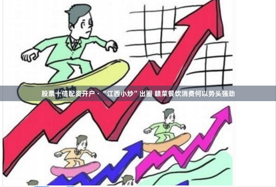 股票十倍配资开户 · “江西小炒”出圈 赣菜餐饮消费何以势头强劲