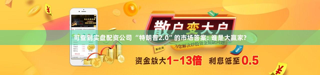 可查到实盘配资公司 “特朗普2.0”的市场答案: 谁是大赢家?