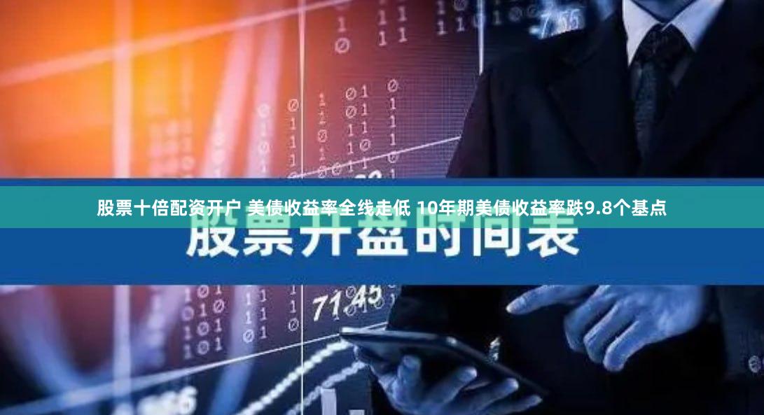 股票十倍配资开户 美债收益率全线走低 10年期美债收益率跌9.8个基点