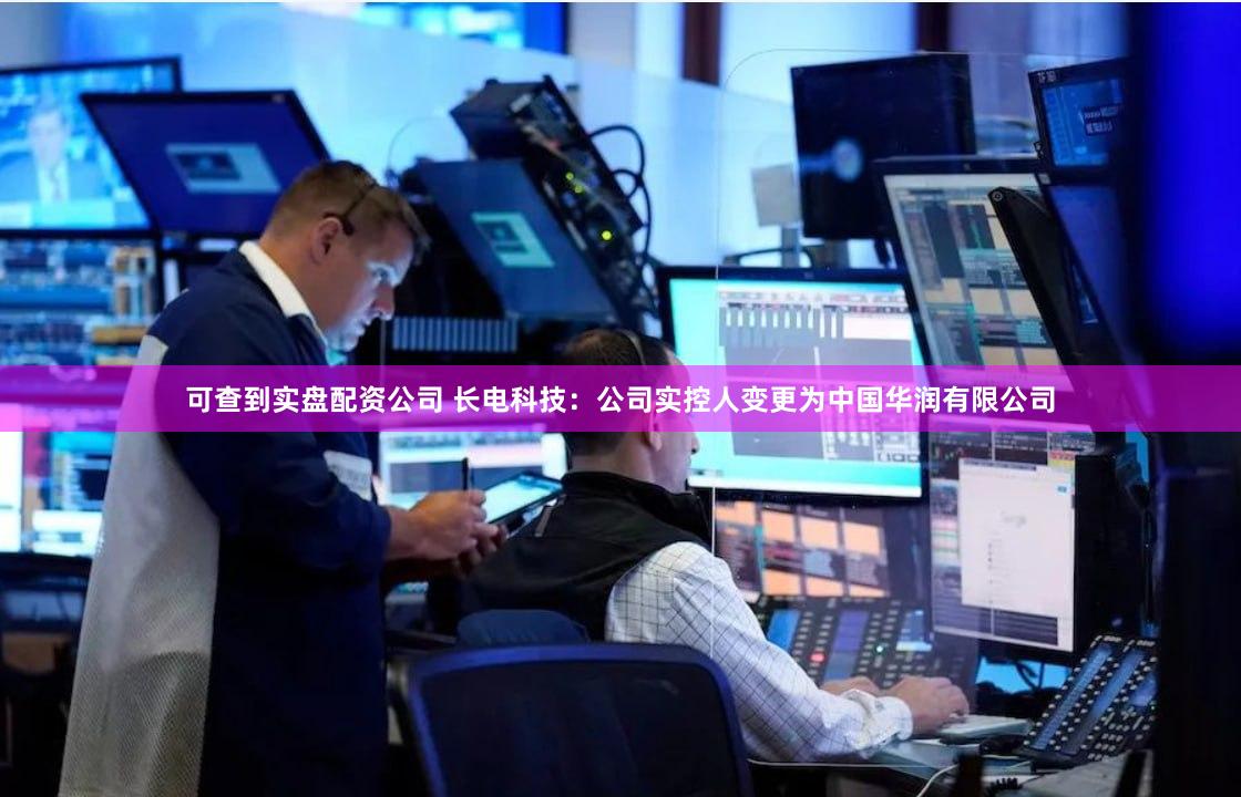 可查到实盘配资公司 长电科技：公司实控人变更为中国华润有限公司
