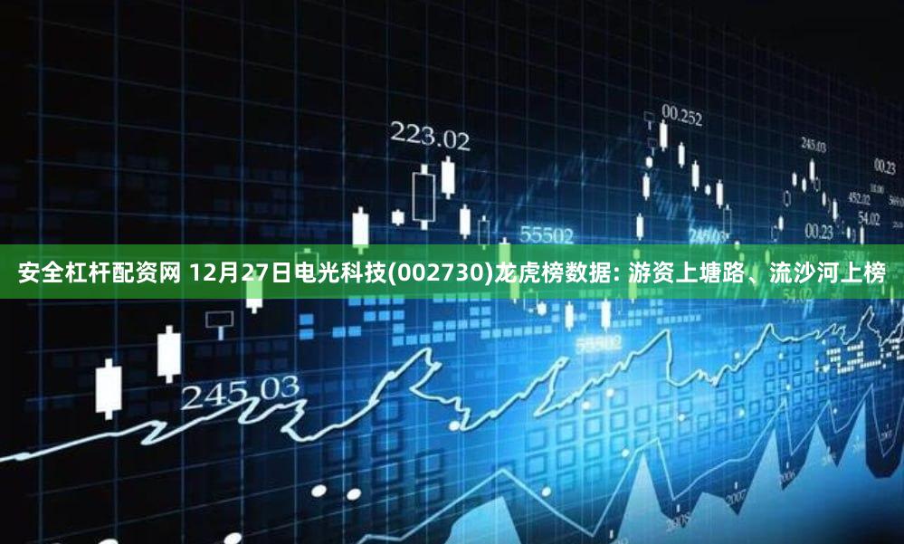 安全杠杆配资网 12月27日电光科技(002730)龙虎榜数据: 游资上塘路、流沙河上榜
