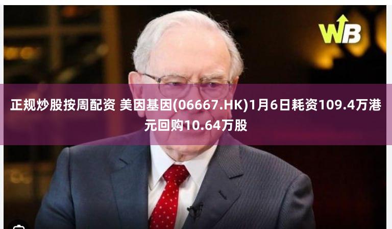 正规炒股按周配资 美因基因(06667.HK)1月6日耗资109.4万港元回购10.64万股
