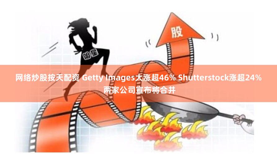 网络炒股按天配资 Getty Images大涨超46% Shutterstock涨超24% 两家公司宣布将合并