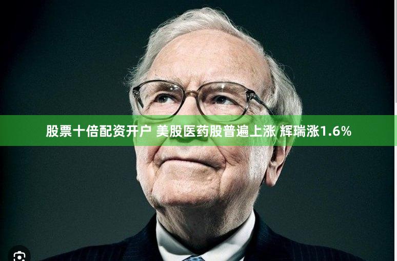股票十倍配资开户 美股医药股普遍上涨 辉瑞涨1.6%