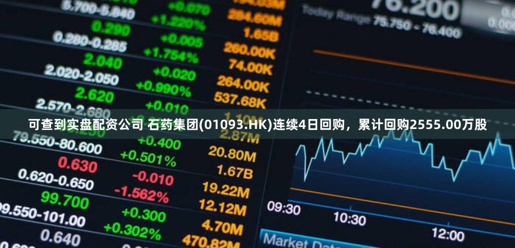 可查到实盘配资公司 石药集团(01093.HK)连续4日回购，累计回购2555.00万股