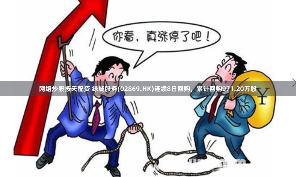网络炒股按天配资 绿城服务(02869.HK)连续8日回购，累计回购971.20万股