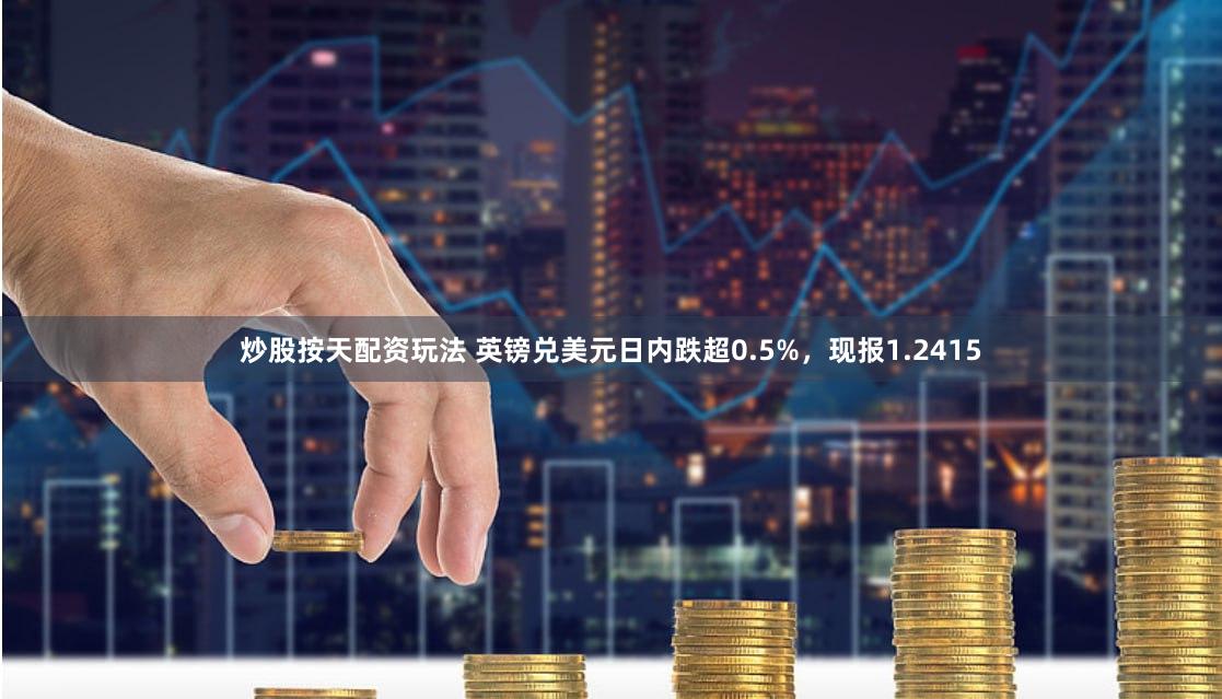炒股按天配资玩法 英镑兑美元日内跌超0.5%，现报1.2415