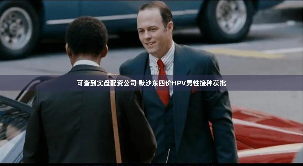 可查到实盘配资公司 默沙东四价HPV男性接种获批
