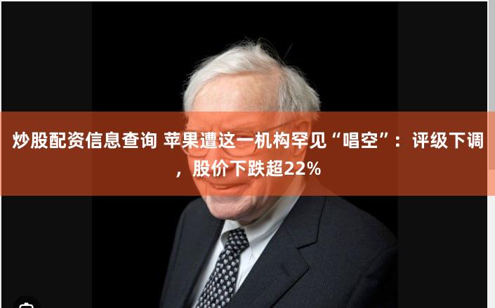 炒股配资信息查询 苹果遭这一机构罕见“唱空”：评级下调，股价下跌超22%