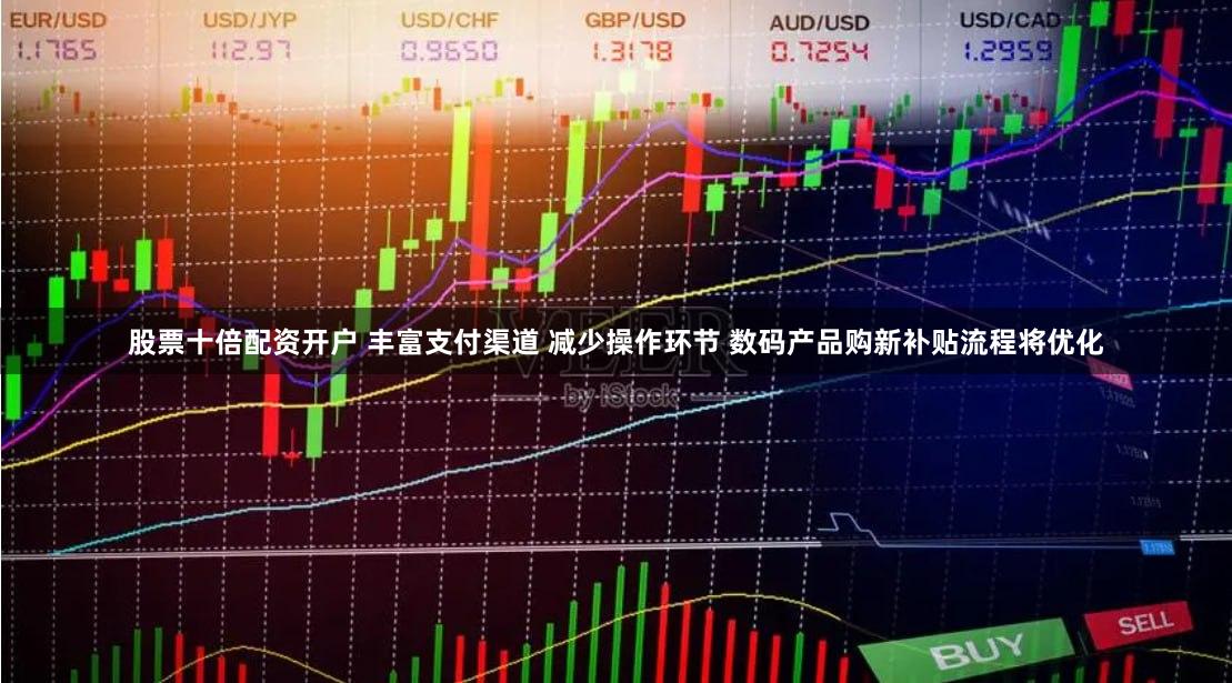 股票十倍配资开户 丰富支付渠道 减少操作环节 数码产品购新补贴流程将优化