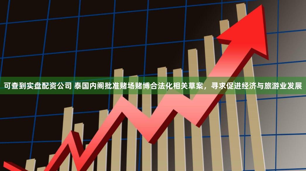 可查到实盘配资公司 泰国内阁批准赌场赌博合法化相关草案，寻求促进经济与旅游业发展