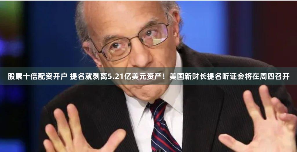 股票十倍配资开户 提名就剥离5.21亿美元资产！美国新财长提名听证会将在周四召开