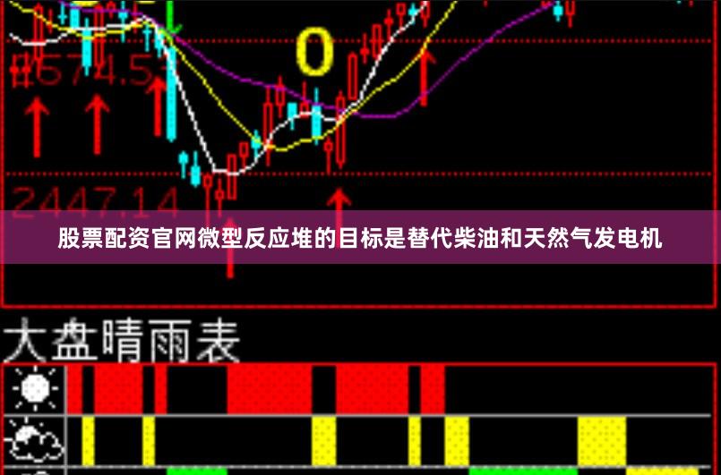 股票配资官网微型反应堆的目标是替代柴油和天然气发电机