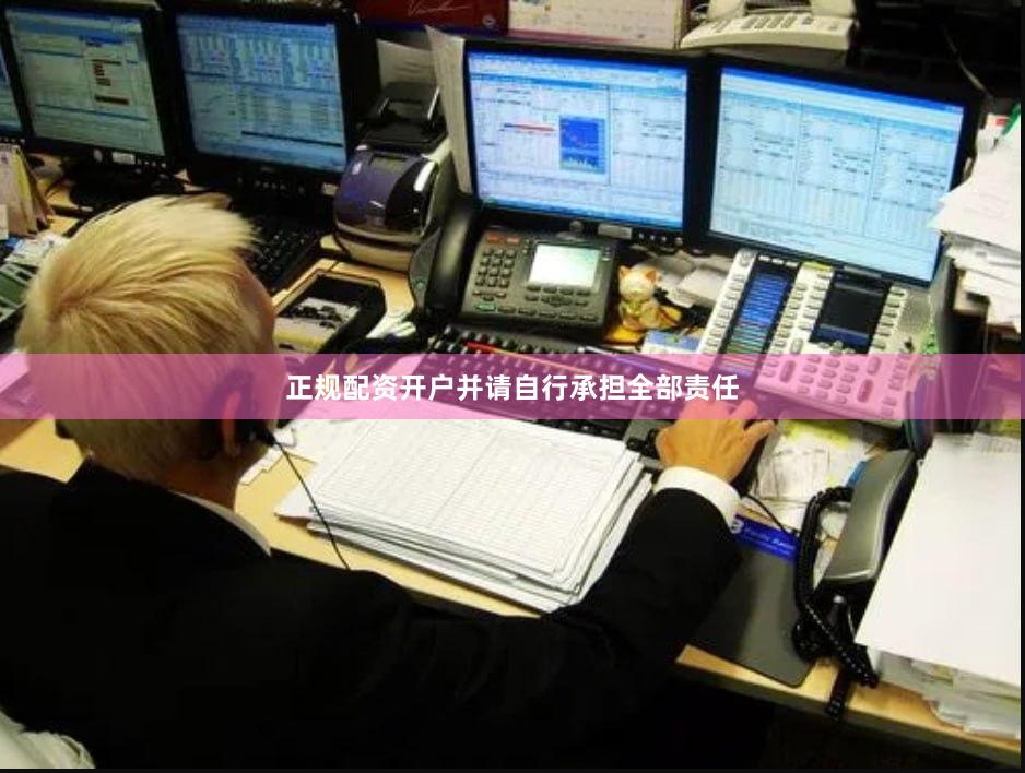 正规配资开户并请自行承担全部责任