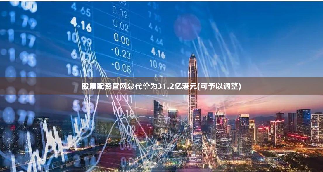 股票配资官网总代价为31.2亿港元(可予以调整)
