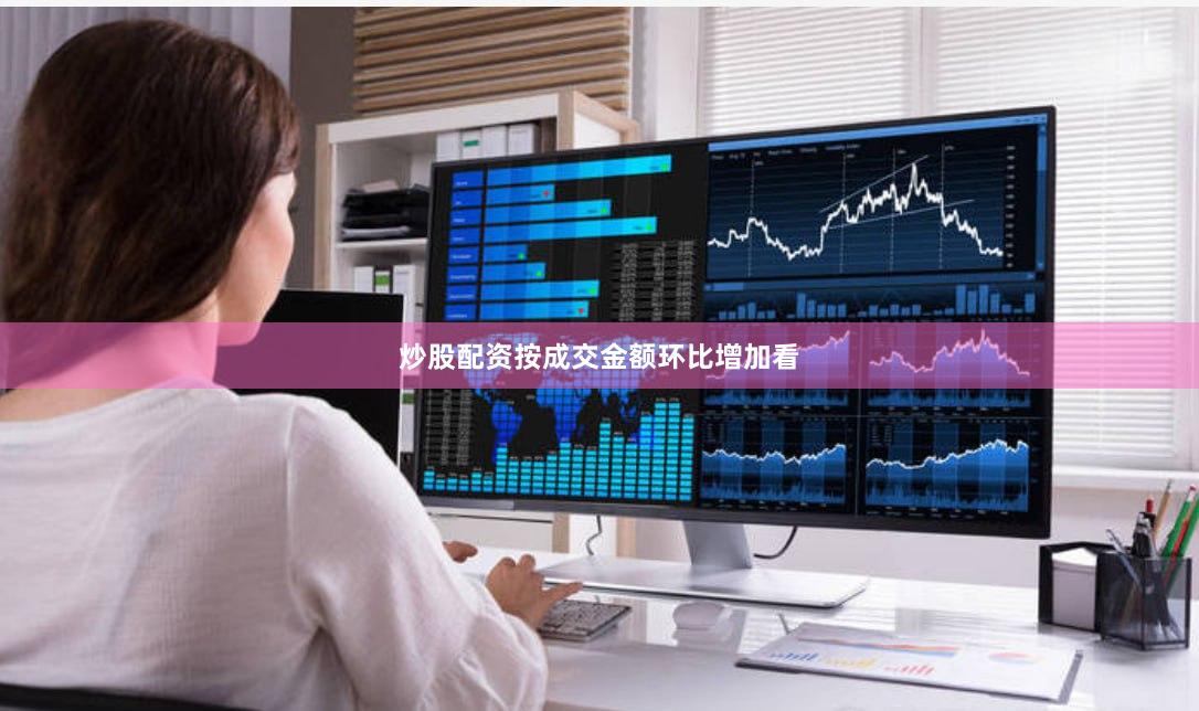 炒股配资　　按成交金额环比增加看
