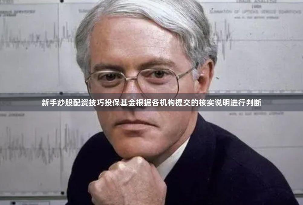 新手炒股配资技巧投保基金根据各机构提交的核实说明进行判断
