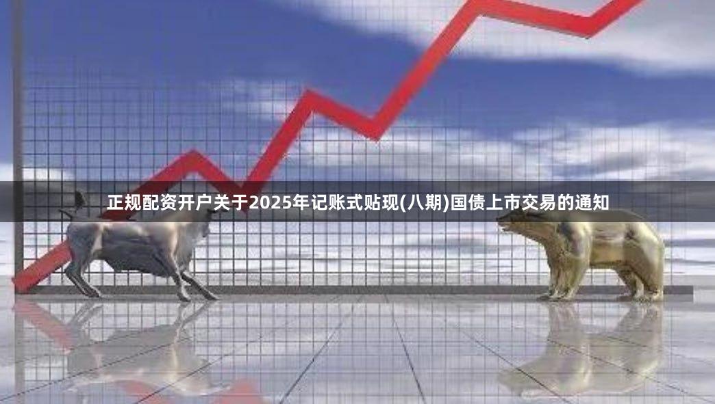 正规配资开户关于2025年记账式贴现(八期)国债上市交易的通知