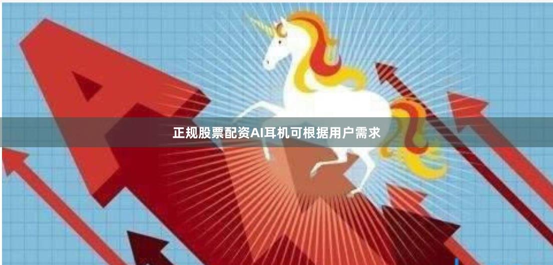 正规股票配资AI耳机可根据用户需求