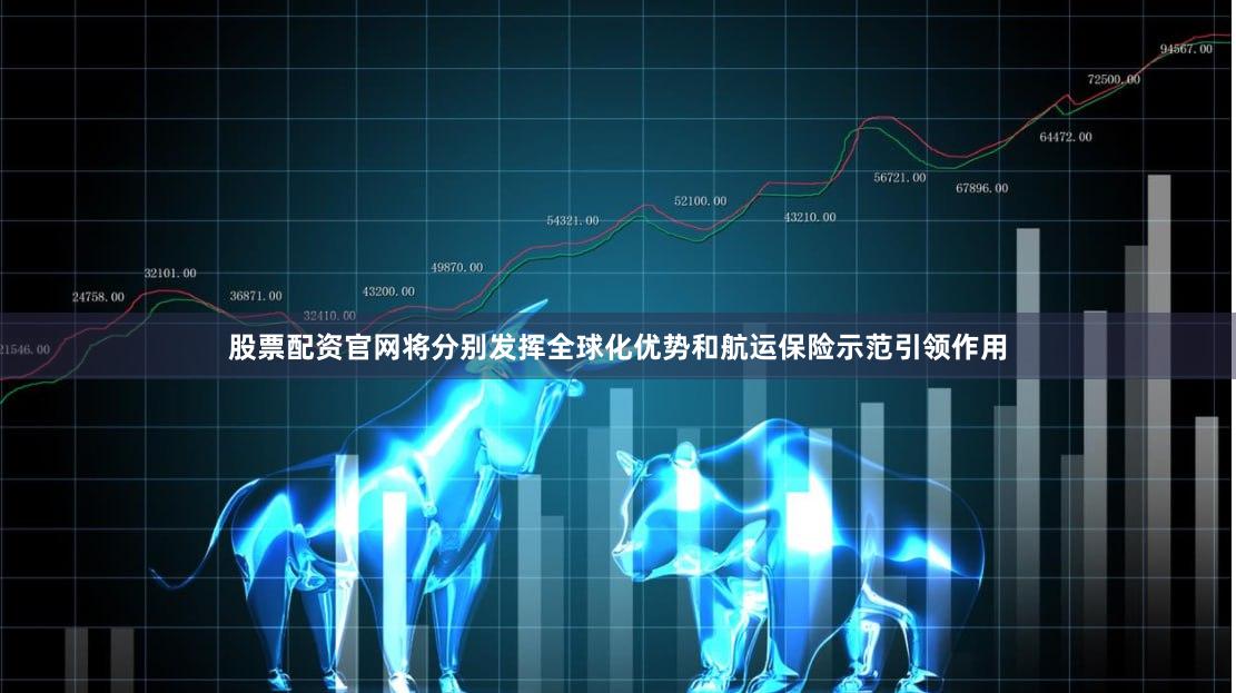 股票配资官网将分别发挥全球化优势和航运保险示范引领作用
