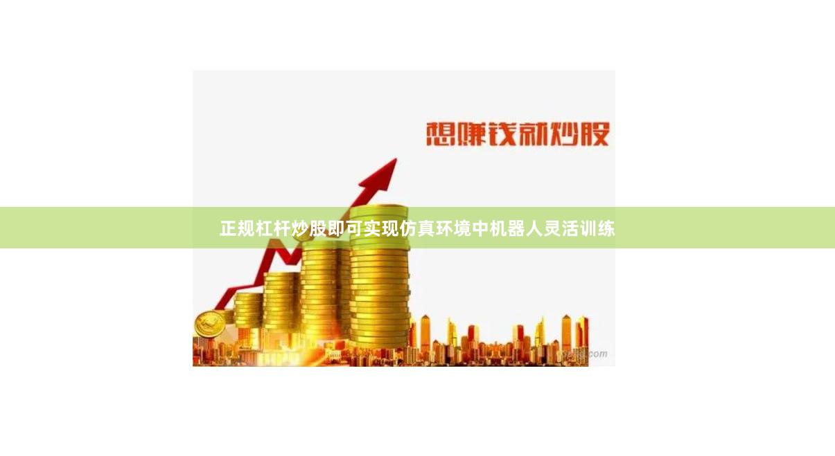 正规杠杆炒股即可实现仿真环境中机器人灵活训练