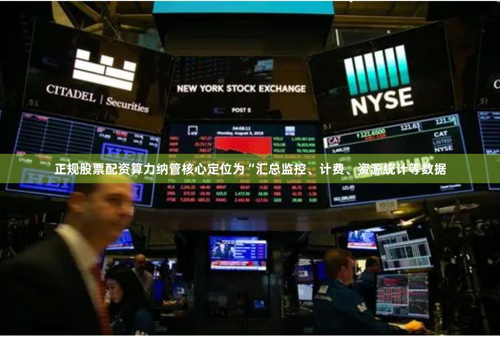 正规股票配资算力纳管核心定位为“汇总监控、计费、资源统计等数据