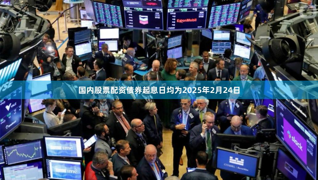 国内股票配资　　债券起息日均为2025年2月24日
