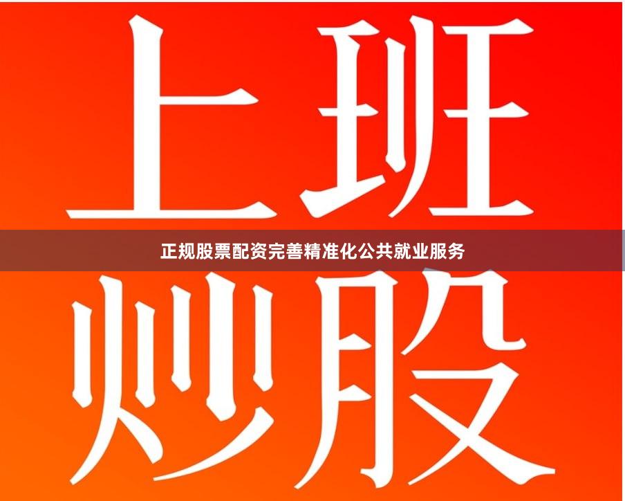正规股票配资完善精准化公共就业服务
