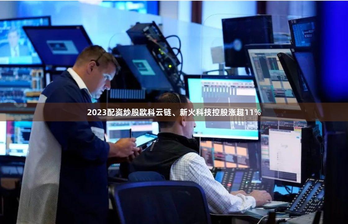 2023配资炒股欧科云链、新火科技控股涨超11%