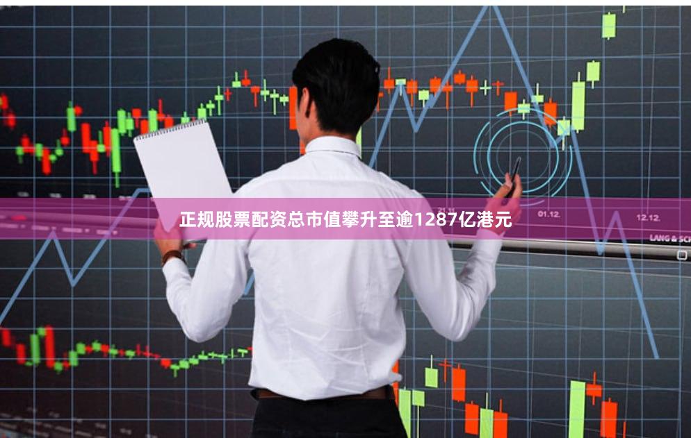 正规股票配资总市值攀升至逾1287亿港元