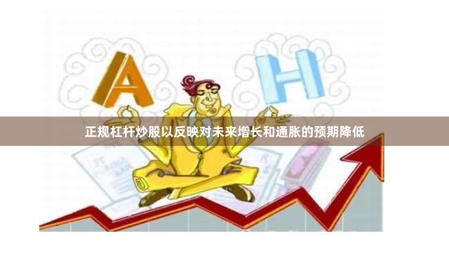 正规杠杆炒股以反映对未来增长和通胀的预期降低