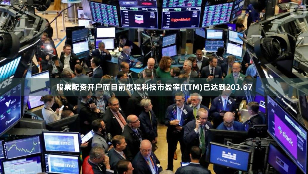 股票配资开户而目前惠程科技市盈率(TTM)已达到203.67