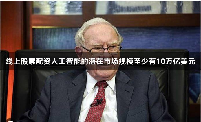 线上股票配资人工智能的潜在市场规模至少有10万亿美元
