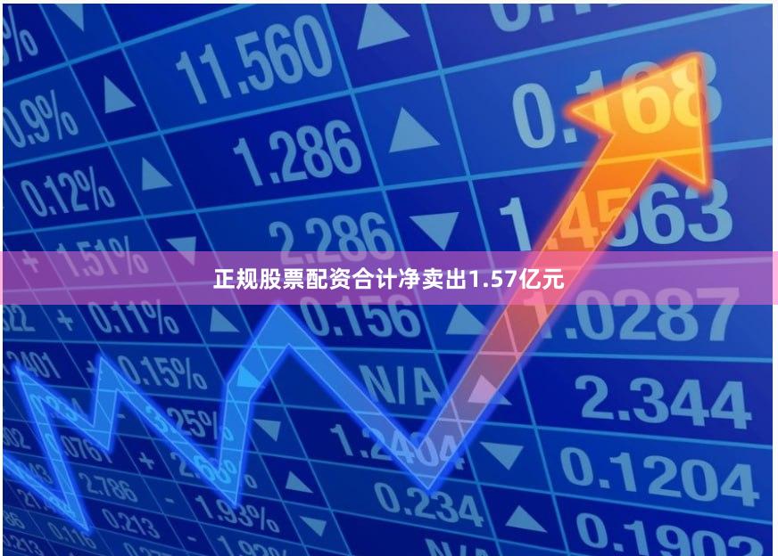 正规股票配资合计净卖出1.57亿元