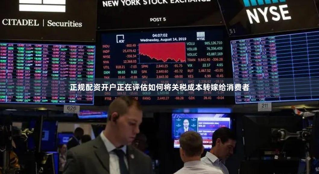 正规配资开户正在评估如何将关税成本转嫁给消费者