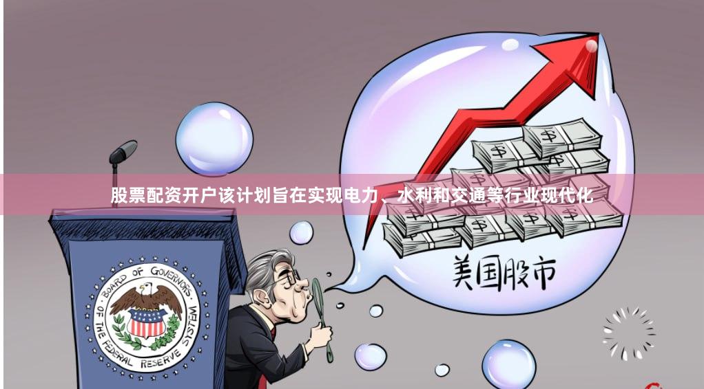 股票配资开户该计划旨在实现电力、水利和交通等行业现代化