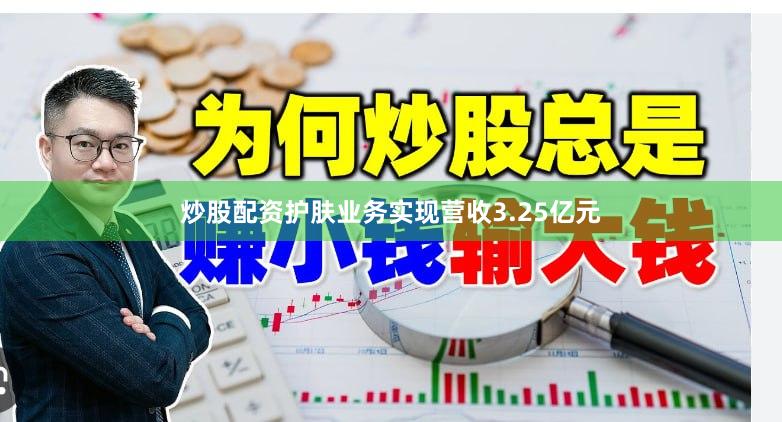 炒股配资护肤业务实现营收3.25亿元