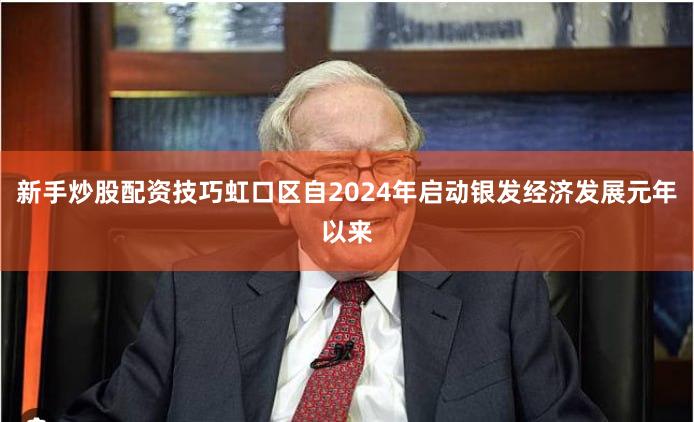 新手炒股配资技巧虹口区自2024年启动银发经济发展元年以来