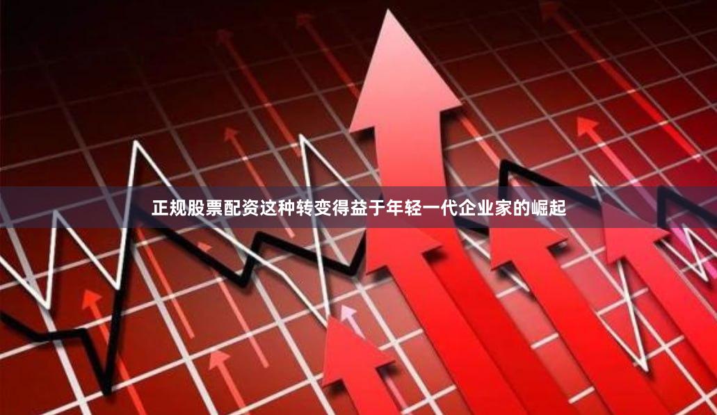 正规股票配资这种转变得益于年轻一代企业家的崛起